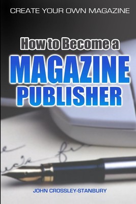 How to Become a Magazine Publisher - Create Your Own Magazine Crossley-Stanbury
