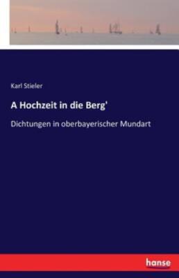 A Hochzeit In Die Berg': Dichtungen In Oberbayerischer Mundart