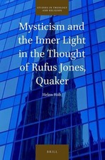 Mysticism and the Inner Light in the Thought of Rufus Jones, Quaker by Helen Hol