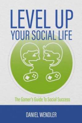 Level Up Your Social Life: The Gamers Guide To Social Success - GOOD