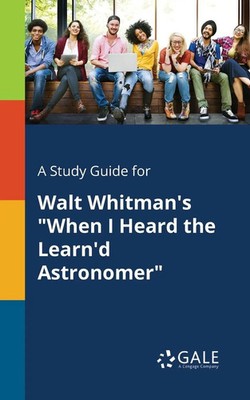 A Study Guide for Walt Whitman's When I Heard the Learn'd Astronomer Gale Buch