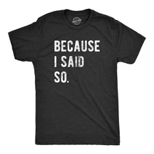 Mens Because I Said so T Shirt Funny Parenting Tee Sarcastic Gift Idea