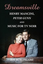 Dreamsville: Henry Mancini, Peter Gunn, and Music for TV Noir by Jon Burlingame