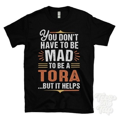 YOU DON'T HAVE TO BE MAD TO BE A TORA T-SHIRT surname family name funny gift