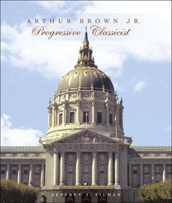 Arthur Brown Jr.: Progressive Classicist (Classical America Series in Art and A