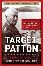 TARGET PATTON: THE PLOT TO ASSASSINATE GENERAL GEORGE S. By Robert K. Wilcox NEW