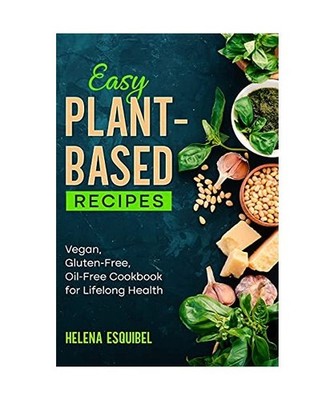 Easy Plant-Based Recipes: Vegan, Gluten-Free, Oil-Free Cookbook for Lifelong Hea
