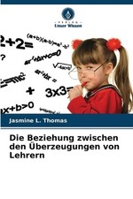 Die Beziehung zwischen den berzeugungen von Lehrern by Jasmine L. Thomas (German