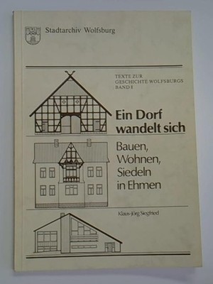 Ein Dorf wandelt sich. Bauen, Wohnen, Siedeln in Ehme / Texte zur Geschichte Wol