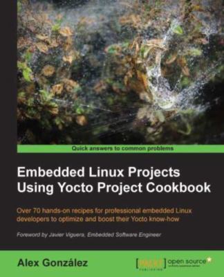 Embedded Linux Projects Using Yocto Project Cookbook : Over 70 Hands-on Recip...