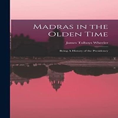 Madras in the Olden Time Being A History of the Presidency James