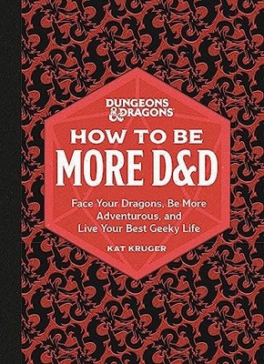 Dungeons & Dragons: How to Be More D&D: Face Your Dragons, Be More Adventurous,