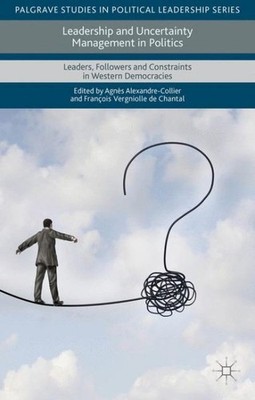 Leadership and Uncertainty Management in Politics : Leaders, Followers and Co...