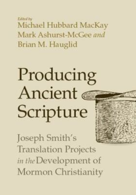 Producing Ancient Scripture: Joseph Smith's Translation Projects in the Developm