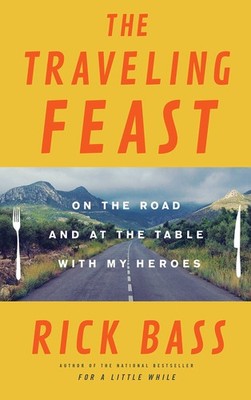 The Traveling Feast: On the Road and at the Table with My Heroes by Bass