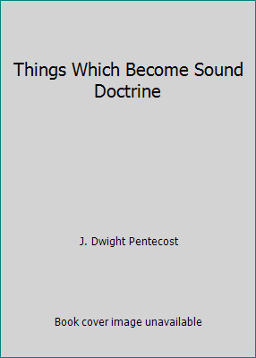 Things Which Become Sound Doctrine by J. Dwight Pentecost