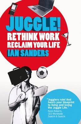 Juggle! Rethink Work, Reclaim your Life,Ian Sanders