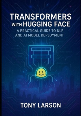 Transformers with Hugging Face: A Practical Guide to NLP and AI Model Deployment