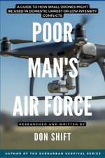 Poor Man's Air Force: A guide to how small drones might be used by Don Shift