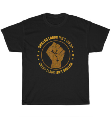 Cheap Labor Isn't Skilled Skilled Labor Isn't Cheap T-Shirt Unisex Tee Gift NEW
