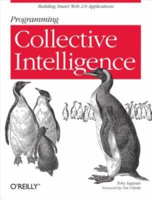 Programming Collective Intelligence : Building Smart Web 2. 0 Applications by To