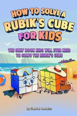 How to Solve a Rubik s Cube for Kids: The Only Book Kids Will Ever Need to...