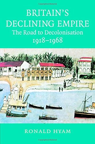 Britain's Declining Empire: The Road to Decolonisation, 1918–196