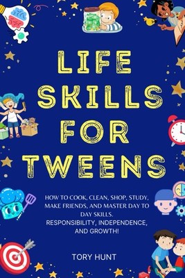 Life Skills For Tweens: How to Cook, Clean, Shop, Study, Make Friends, and M...