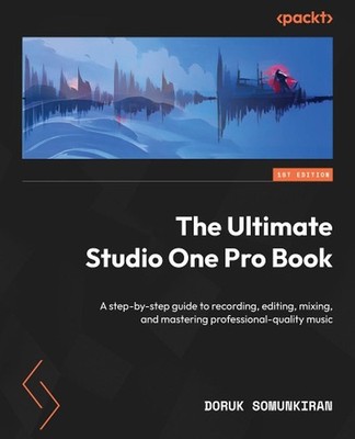 The Ultimate Studio One Pro Book: A step-by-step guide to recording, editing, mi