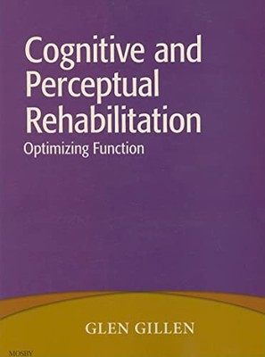 Cognitive and Perceptual Rehabilitation : Optimizing Function by Glen Gillen ...