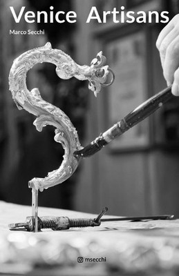 Venice Artisans: The disappearing Artisans and Artists of Venice by Marco Secchi