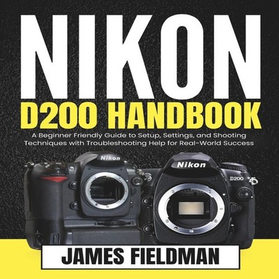 NIKON D200 HANDBOOK A Beginner Friendly Guide to Setup Settings a