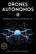 Drones Autnomos II: Rob?tica, Visi?n Artificial, IA by Daniel Martinez Gonzalez