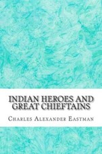 Indian Heroes And Great Chieftains: (Charles Alexander Eastman Classics Col...