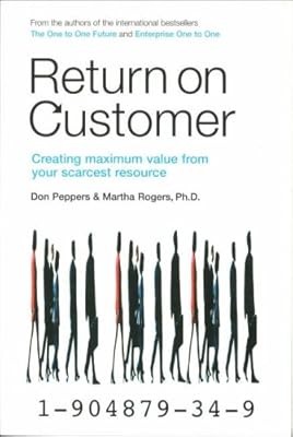 Return on Customer: Creating maximum value from your scarcest resource, Don Pepp
