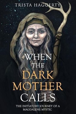 When The Dark Mother Calls: The Initiatory Journey Of A Magdalene Mystic by Tris