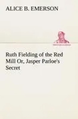 Alice B. Emerson | Ruth Fielding of the Red Mill Or, Jasper Parloe's Secret