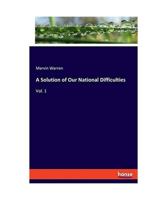 A Solution of Our National Difficulties: Vol. 1: Vol. 1, Warren, Marvin