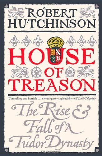 House of Treason: The Rise and Fall of a Tudor Dynasty By Rober .9780753826904