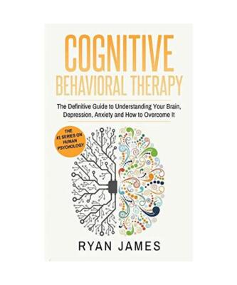 Cognitive Behavioral Therapy: The Definitive Guide to Understanding Your Brain, 