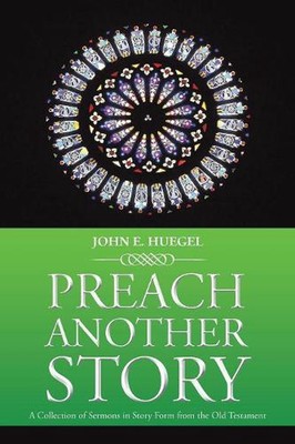 Preach Another Story: A Collection of Sermons in Story Form from the Old Testame