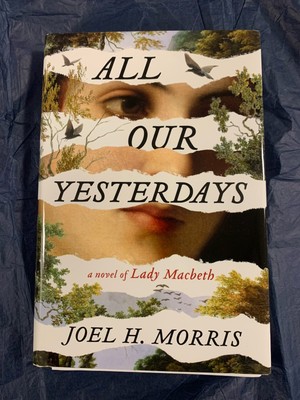 All Our Yesterdays: A Novel of Lady Macbeth by Joel H. Morris (hardcover)