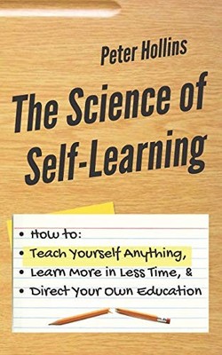 The Science of Self-Learning: How to Teach Yourself Anything, Learn More in Les