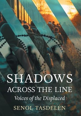 Shadows Across The Line: Voices of The Displaced by Senol Tasdelen Hardcover Boo