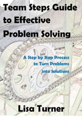 Team Steps Guide to Effective Problem Solving: A Step by Step Process to Turn...