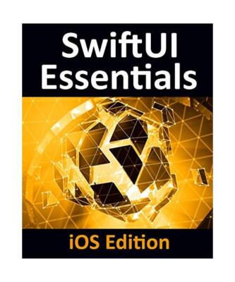 SwiftUI Essentials - iOS Edition: Learn to Develop iOS Apps Using SwiftUI, Swift