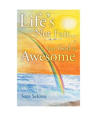 Life's Not Fair...: But God Is Awesome: But God Is Awesome, Sam Sekimi