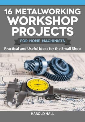 16 Metalworking Workshop Projects for Home Machinists : Practical & Useful Id...