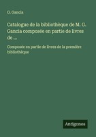 G. Gancia | Catalogue De La BibliothèQue De M. G. Gancia ComposéE En Partie...