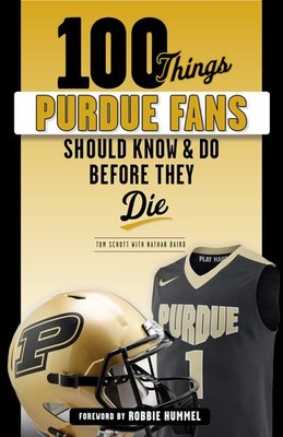 100 Things Purdue Fans Should Know & Do Before They Die (100 Things...Fans S...
